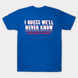 i guess we’ll never know 2023 world champs T-Shirt